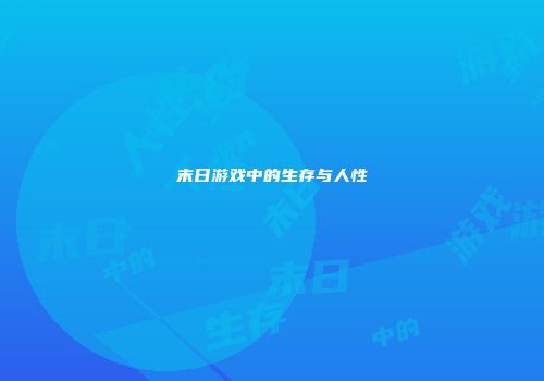 末日游戏中的生存与人性