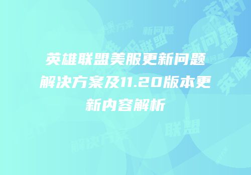 英雄联盟美服更新问题解决方案及11.20版本更新内容解析