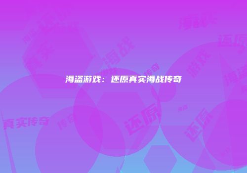 海盗游戏：还原真实海战传奇