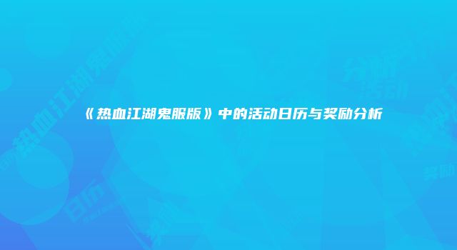 《热血江湖鬼服版》中的活动日历与奖励分析