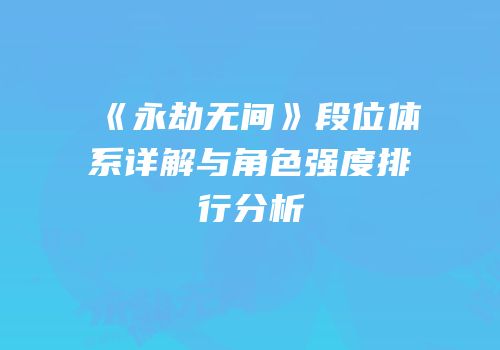 《永劫无间》段位体系详解与角色强度排行分析