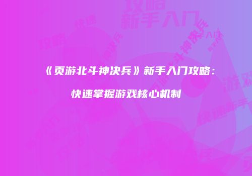 《页游北斗神决兵》新手入门攻略：快速掌握游戏核心机制