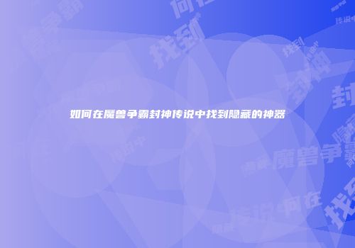 如何在魔兽争霸封神传说中找到隐藏的神器