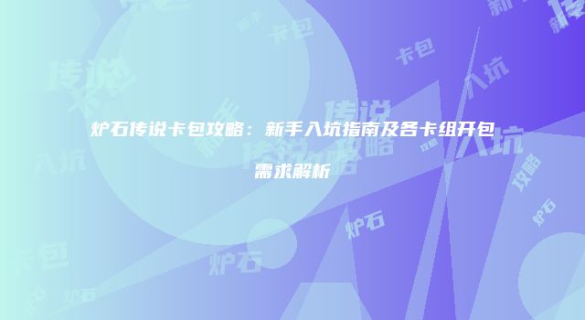 炉石传说卡包攻略：新手入坑指南及各卡组开包需求解析