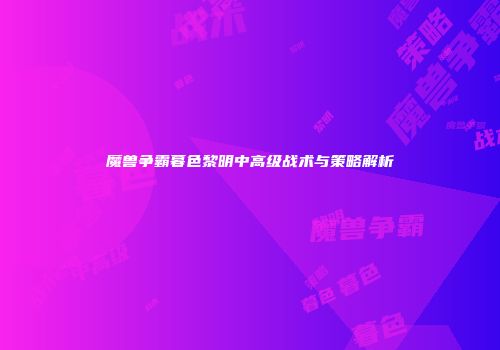 魔兽争霸暮色黎明中高级战术与策略解析