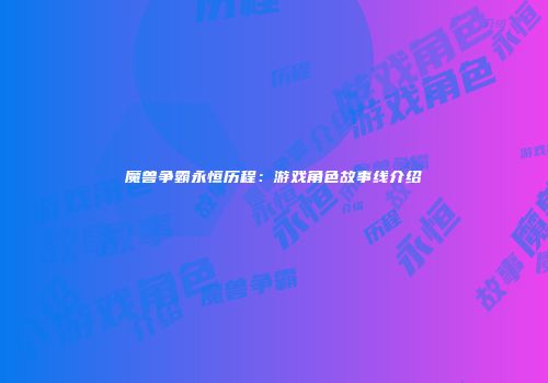 魔兽争霸永恒历程：游戏角色故事线介绍