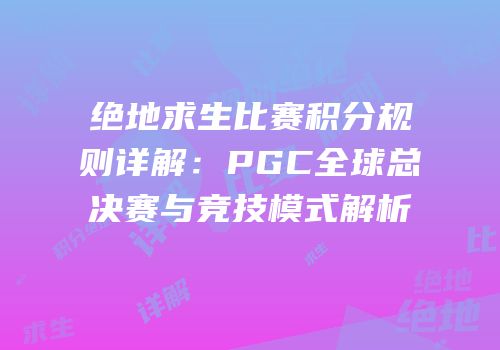 绝地求生比赛积分规则详解：PGC全球总决赛与竞技模式解析