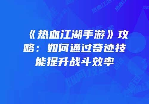 《热血江湖手游》攻略：如何通过奇迹技能提升战斗效率