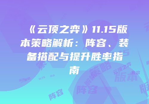 《云顶之弈》11.15版本策略解析：阵容、装备搭配与提升胜率指南