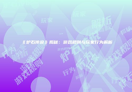 《炉石传说》揭秘：游戏规则与玩家行为解析