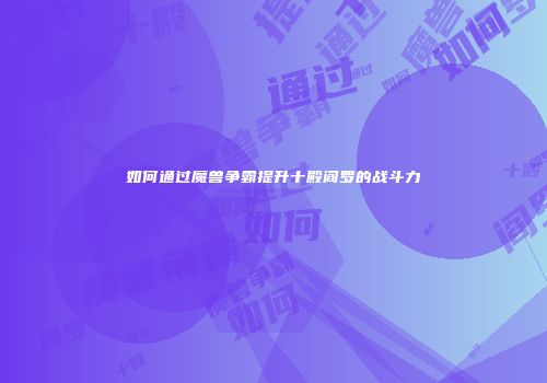 如何通过魔兽争霸提升十殿阎罗的战斗力
