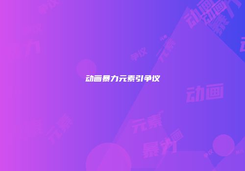 动画暴力元素引争议
