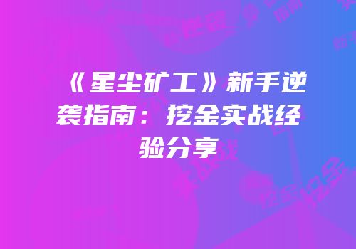 《星尘矿工》新手逆袭指南：挖金实战经验分享