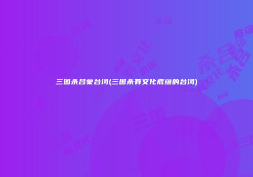 三国杀吕蒙台词(三国杀有文化底蕴的台词)