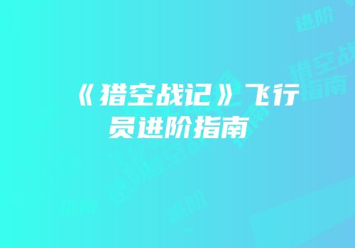 《猎空战记》飞行员进阶指南