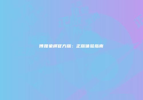 博雅象棋官方版：正版体验指南