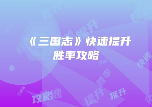 《三国志》快速提升胜率攻略