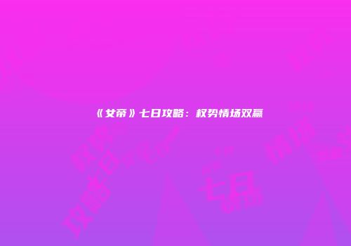 《女帝》七日攻略：权势情场双赢
