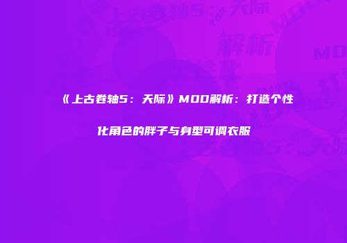 《上古卷轴5：天际》MOD解析：打造个性化角色的胖子与身型可调衣服