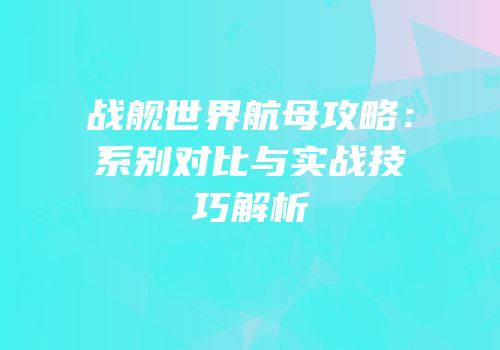 战舰世界航母攻略：系别对比与实战技巧解析