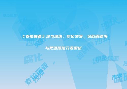 《泰拉瑞亚》沙与沙块：腐化沙漠、灾厄硫磺海与更多探险元素解析