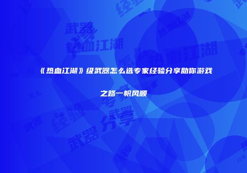 《热血江湖》级武器怎么选专家经验分享助你游戏之路一帆风顺