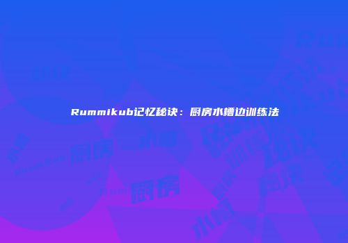 Rummikub记忆秘诀：厨房水槽边训练法