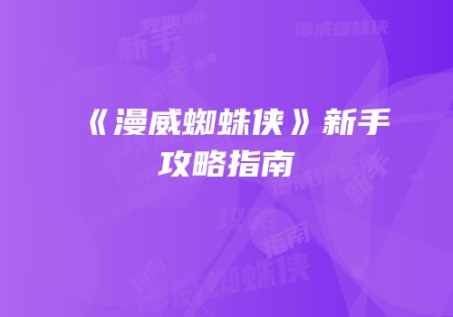 《漫威蜘蛛侠》新手攻略指南