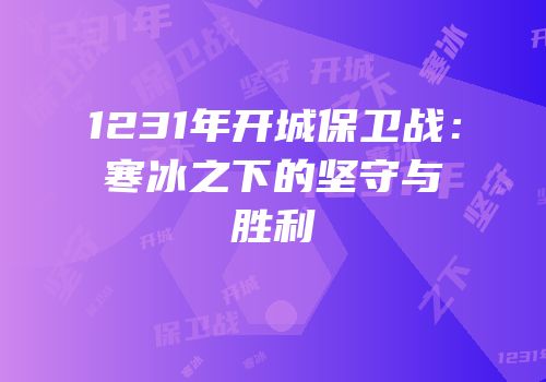 1231年开城保卫战：寒冰之下的坚守与胜利
