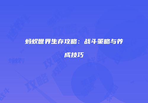 蚂蚁世界生存攻略：战斗策略与养成技巧