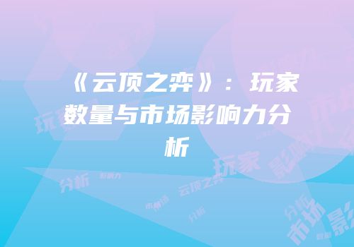 《云顶之弈》：玩家数量与市场影响力分析