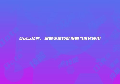 Dota众神：掌握英雄技能冷却与优化使用