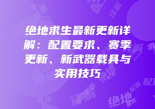 绝地求生最新更新详解：配置要求、赛季更新、新武器载具与实用技巧