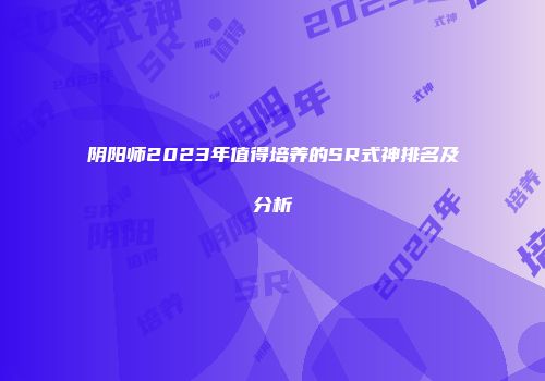 阴阳师2023年值得培养的SR式神排名及分析
