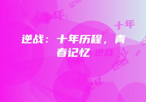逆战：十年历程，青春记忆