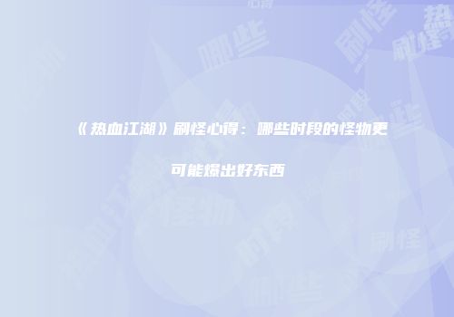 《热血江湖》刷怪心得：哪些时段的怪物更可能爆出好东西