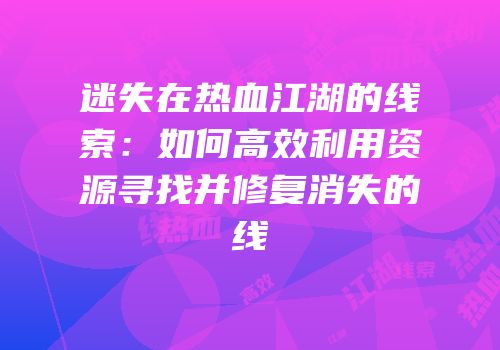 迷失在热血江湖的线索：如何高效利用资源寻找并修复消失的线
