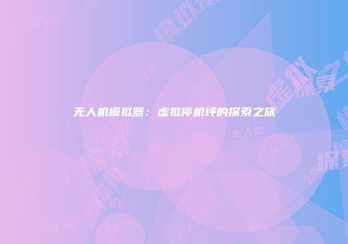 无人机模拟器：虚拟停机坪的探索之旅