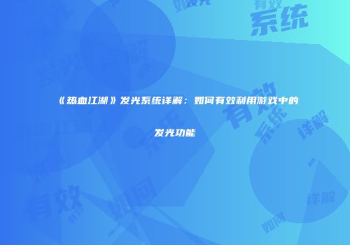 《热血江湖》发光系统详解：如何有效利用游戏中的发光功能