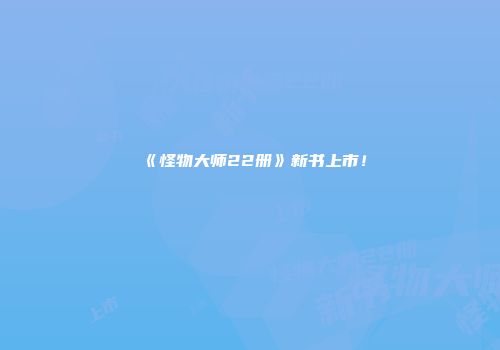 《怪物大师22册》新书上市！