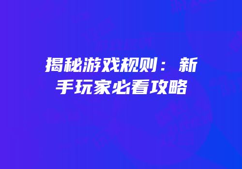 揭秘游戏规则：新手玩家必看攻略