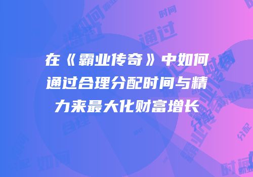 在《霸业传奇》中如何通过合理分配时间与精力来最大化财富增长