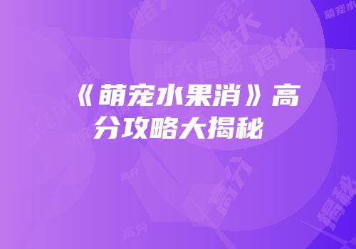 《萌宠水果消》高分攻略大揭秘