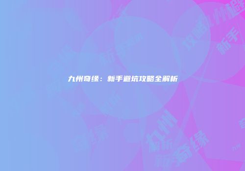 九州奇缘：新手避坑攻略全解析
