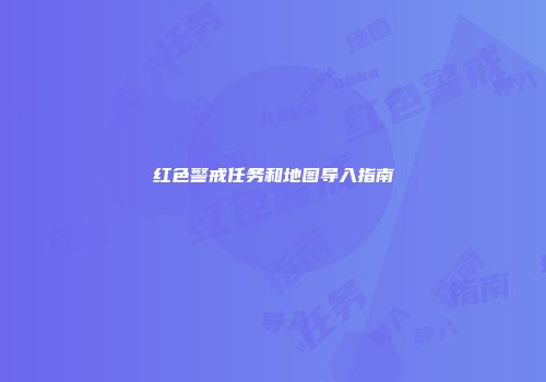 红色警戒任务和地图导入指南