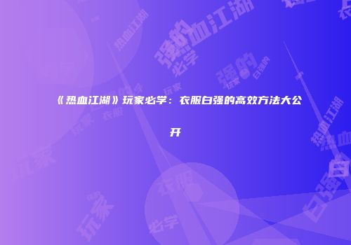 《热血江湖》玩家必学：衣服白强的高效方法大公开