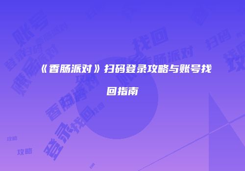 《香肠派对》扫码登录攻略与账号找回指南