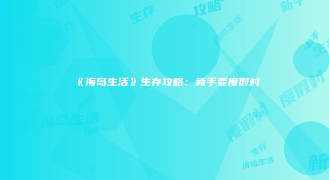 《海岛生活》生存攻略：新手变度假村