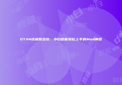 GTA4终极整合包:小白也能轻松上手的Mod神器