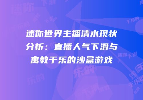 迷你世界主播清水现状分析：直播人气下滑与寓教于乐的沙盒游戏